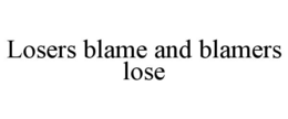 LOSERS BLAME AND BLAMERS LOSE trademark