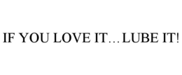 IF YOU LOVE IT...LUBE IT! trademark