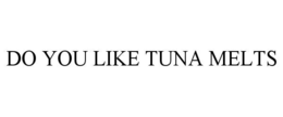 DO YOU LIKE TUNA MELTS trademark