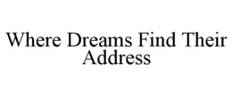 WHERE DREAMS FIND THEIR ADDRESS trademark