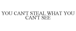 YOU CAN'T STEAL WHAT YOU CAN'T SEE trademark