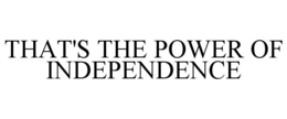 THAT'S THE POWER OF INDEPENDENCE trademark