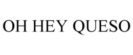 OH HEY QUESO trademark