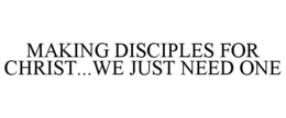 MAKING DISCIPLES FOR CHRIST...WE JUST NEED ONE trademark