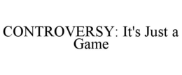 CONTROVERSY: IT'S JUST A GAME trademark