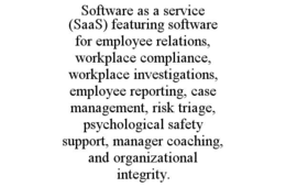 SOFTWARE AS A SERVICE (SAAS) FEATURING SOFTWARE FOR EMPLOYEE RELATIONS, WORKPLACE COMPLIANCE, WORKPLACE INVESTIGATIONS, EMPLOYEE REPORTING, CASE MANAGEMENT, RISK TRIAGE, PSYCHOLOGICAL SAFETY SUPPORT, MANAGER COACHING, AND ORGANIZATIONAL INTEGRITY. trademark