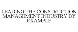 LEADING THE CONSTRUCTION MANAGEMENT INDUSTRY BY EXAMPLE trademark