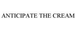 ANTICIPATE THE CREAM trademark
