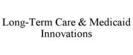 LONG-TERM CARE & MEDICAID INNOVATIONS trademark