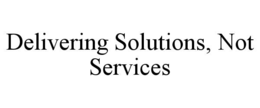 DELIVERING SOLUTIONS, NOT SERVICES trademark