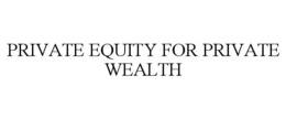 PRIVATE EQUITY FOR PRIVATE WEALTH trademark