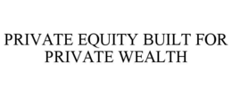 PRIVATE EQUITY BUILT FOR PRIVATE WEALTH trademark