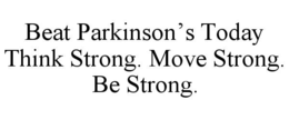BEAT PARKINSON’S TODAY THINK STRONG. MOVE STRONG. BE STRONG. trademark