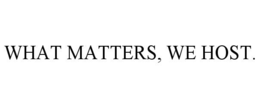 WHAT MATTERS, WE HOST. trademark