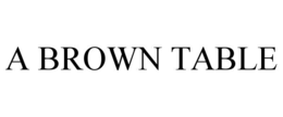 A BROWN TABLE trademark