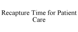 RECAPTURE TIME FOR PATIENT CARE trademark