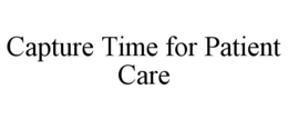 CAPTURE TIME FOR PATIENT CARE trademark