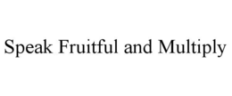 SPEAK FRUITFUL AND MULTIPLY trademark