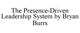 THE PRESENCE-DRIVEN LEADERSHIP SYSTEM BY BRYAN BURRS trademark