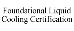 FOUNDATIONAL LIQUID COOLING CERTIFICATION trademark