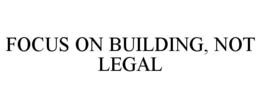 FOCUS ON BUILDING, NOT LEGAL trademark