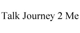 TALK JOURNEY 2 ME trademark
