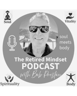 THE RETIRED MINDSET PODCAST WITH BOB PRESTON SOUL MEETS BODY SOUL VITALITY SPIRITUALITY BODY trademark