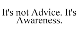IT'S NOT ADVICE. IT'S AWARENESS. trademark