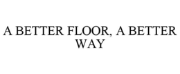 A BETTER FLOOR, A BETTER WAY trademark