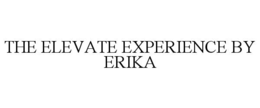 THE ELEVATE EXPERIENCE BY ERIKA trademark