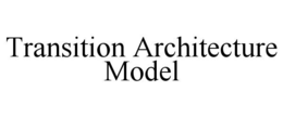 TRANSITION ARCHITECTURE MODEL trademark