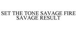 SET THE TONE SAVAGE FIRE SAVAGE RESULT trademark