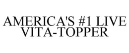 AMERICA'S #1 LIVE VITA-TOPPER trademark