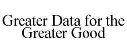 GREATER DATA FOR THE GREATER GOOD trademark
