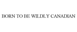 BORN TO BE WILDLY CANADIAN trademark