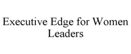 EXECUTIVE EDGE FOR WOMEN LEADERS trademark