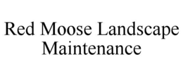 RED MOOSE LANDSCAPE MAINTENANCE trademark