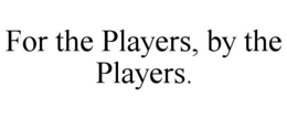 FOR THE PLAYERS, BY THE PLAYERS. trademark
