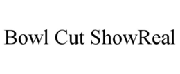 BOWL CUT SHOWREAL trademark