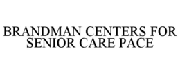 BRANDMAN CENTERS FOR SENIOR CARE PACE trademark