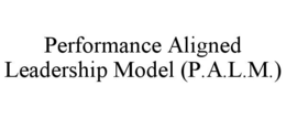 PERFORMANCE ALIGNED LEADERSHIP MODEL (P.A.L.M.) trademark