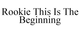 ROOKIE THIS IS THE BEGINNING trademark