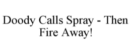 DOODY CALLS SPRAY - THEN FIRE AWAY! trademark