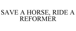 SAVE A HORSE, RIDE A REFORMER trademark