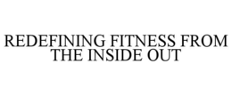 REDEFINING FITNESS FROM THE INSIDE OUT trademark