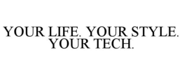 YOUR LIFE. YOUR STYLE. YOUR TECH. trademark