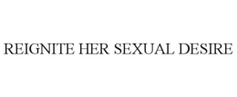 REIGNITE HER SEXUAL DESIRE trademark