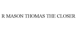 R MASON THOMAS THE CLOSER trademark
