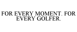 FOR EVERY MOMENT. FOR EVERY GOLFER. trademark