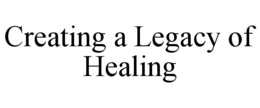 CREATING A LEGACY OF HEALING trademark
